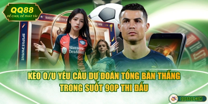 Cập Nhật Kèo Nhà Cái Mới Nhất Giúp Tân Binh Về Bờ An Toàn 3 Kèo O/U yêu cầu dự đoán tổng bàn thắng trong suốt 90p thi đấu