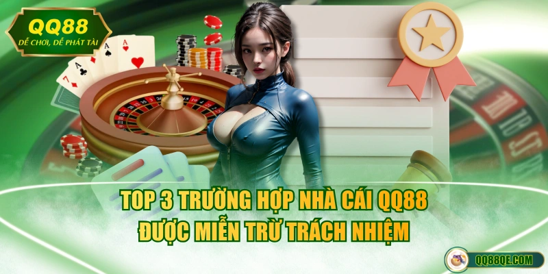 Miễn Trừ Trách Nhiệm QQ88 2 Top 3 trường hợp nhà cái QQ88 được miễn trừ trách nhiệm